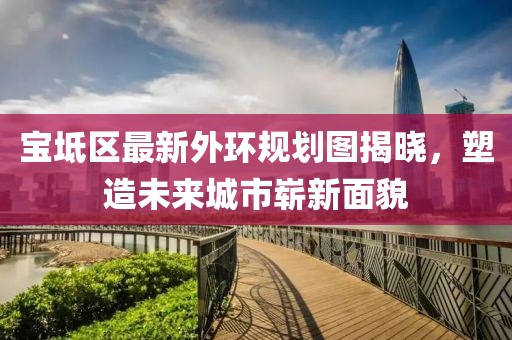 寶坻區(qū)最新外環(huán)規(guī)劃圖揭曉，塑造未來(lái)城市嶄新面貌