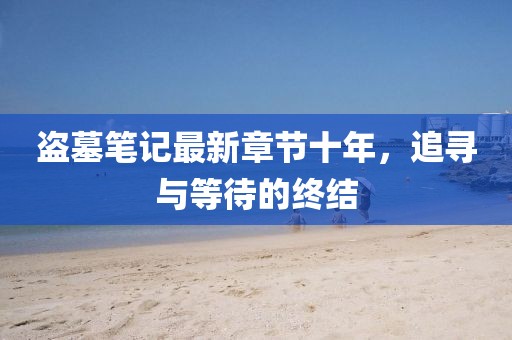 盜墓筆記最新章節(jié)十年，追尋與等待的終結(jié)