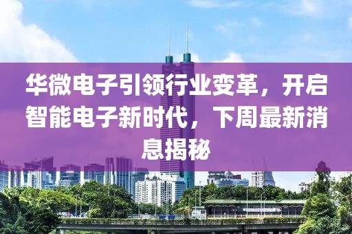 華微電子引領(lǐng)行業(yè)變革，開啟智能電子新時(shí)代，下周最新消息揭秘