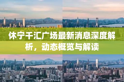 休寧千匯廣場最新消息深度解析，動態(tài)概覽與解讀
