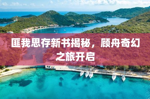 匪我思存新書揭秘，顧舟奇幻之旅開啟