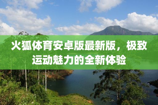 火狐體育安卓版最新版，極致運(yùn)動(dòng)魅力的全新體驗(yàn)