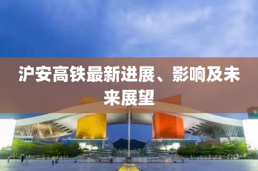 滬安高鐵最新進展、影響及未來展望