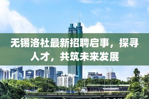 無錫洛社最新招聘啟事，探尋人才，共筑未來發(fā)展