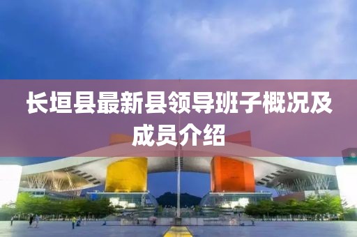 長垣縣最新縣領導班子概況及成員介紹