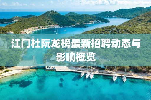 江門杜阮龍榜最新招聘動態(tài)與影響概覽