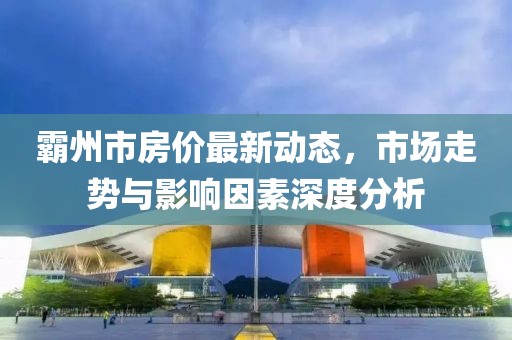 霸州市房價最新動態(tài)，市場走勢與影響因素深度分析