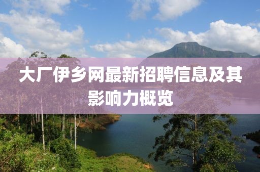 大廠伊鄉(xiāng)網(wǎng)最新招聘信息及其影響力概覽