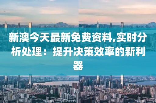 新澳今天最新免費(fèi)資料,實(shí)時(shí)分析處理：提升決策效率的新利器
