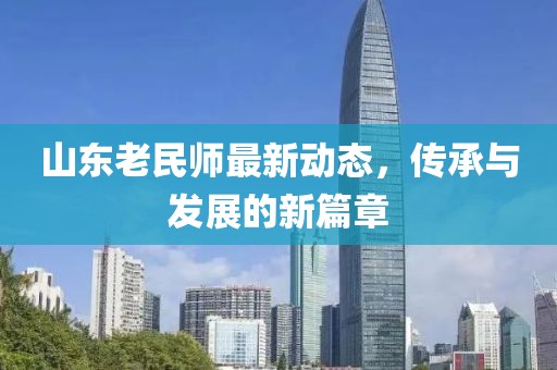山東老民師最新動(dòng)態(tài)，傳承與發(fā)展的新篇章