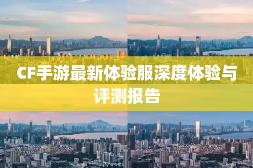 CF手游最新體驗(yàn)服深度體驗(yàn)與評(píng)測(cè)報(bào)告
