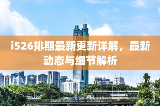 i526排期最新更新詳解，最新動(dòng)態(tài)與細(xì)節(jié)解析