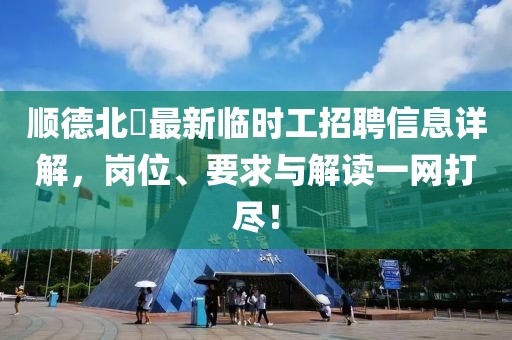 順德北滘最新臨時工招聘信息詳解，崗位、要求與解讀一網(wǎng)打盡！