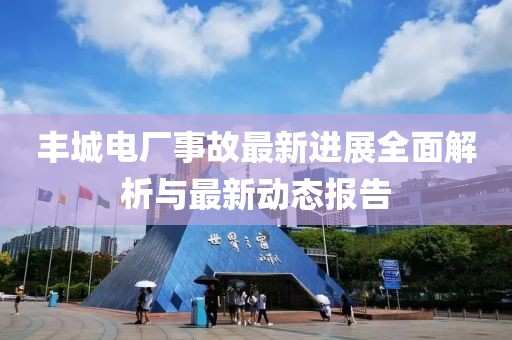 豐城電廠事故最新進(jìn)展全面解析與最新動態(tài)報(bào)告