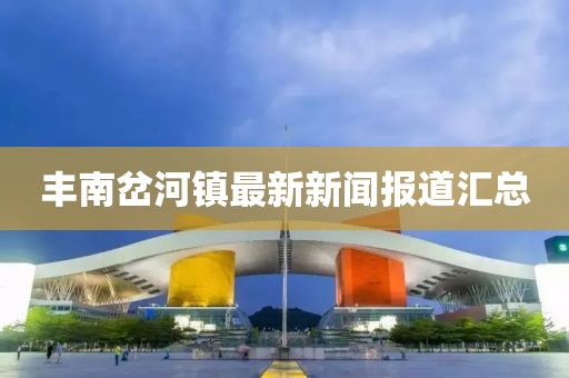豐南岔河鎮(zhèn)最新新聞報(bào)道匯總