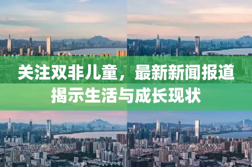 關(guān)注雙非兒童，最新新聞報(bào)道揭示生活與成長(zhǎng)現(xiàn)狀