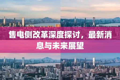 售電側(cè)改革深度探討，最新消息與未來展望