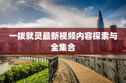 一撥就靈最新視頻內(nèi)容探索與全集合