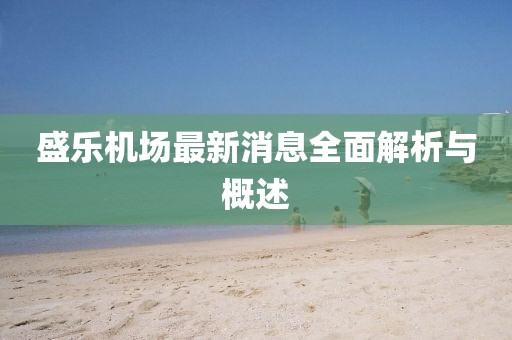 盛樂機場最新消息全面解析與概述