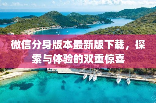 微信分身版本最新版下載，探索與體驗的雙重驚喜