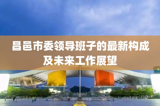 昌邑市委領(lǐng)導(dǎo)班子的最新構(gòu)成及未來工作展望