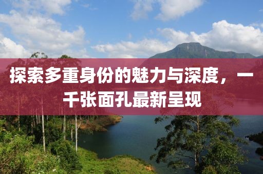 探索多重身份的魅力與深度，一千張面孔最新呈現(xiàn)