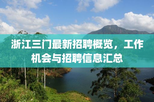 浙江三門最新招聘概覽，工作機(jī)會(huì)與招聘信息匯總