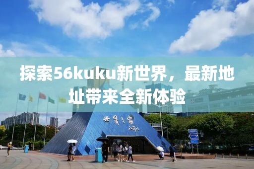 探索56kuku新世界，最新地址帶來全新體驗