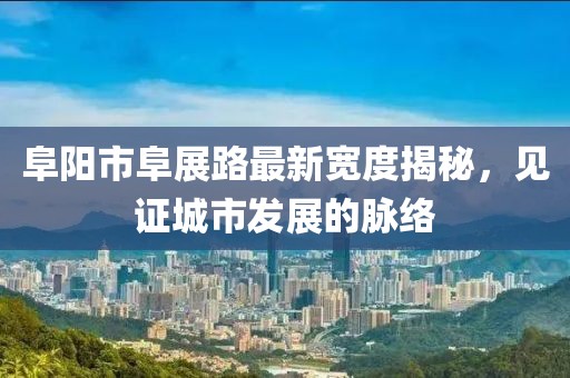 阜陽(yáng)市阜展路最新寬度揭秘，見(jiàn)證城市發(fā)展的脈絡(luò)