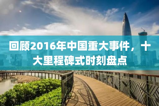 回顧2016年中國(guó)重大事件，十大里程碑式時(shí)刻盤(pán)點(diǎn)