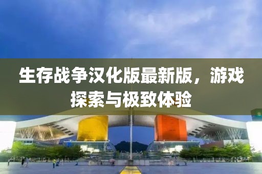 生存戰(zhàn)爭漢化版最新版，游戲探索與極致體驗