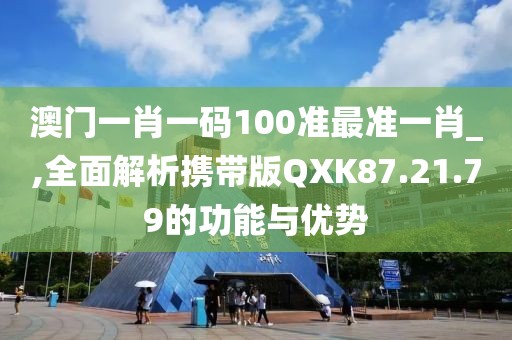 澳門一肖一碼100準最準一肖_,全面解析攜帶版QXK87.21.79的功能與優(yōu)勢