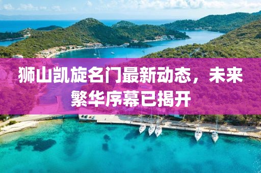 獅山凱旋名門最新動(dòng)態(tài)，未來繁華序幕已揭開