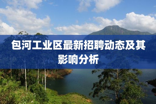 包河工業(yè)區(qū)最新招聘動(dòng)態(tài)及其影響分析