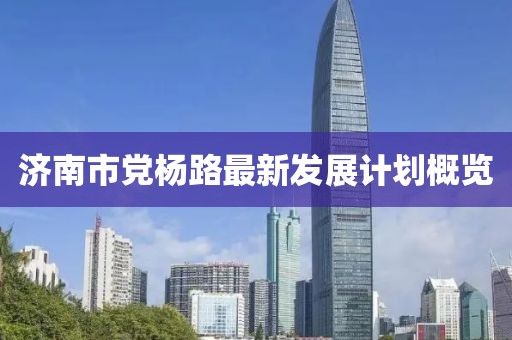 濟(jì)南市黨楊路最新發(fā)展計(jì)劃概覽