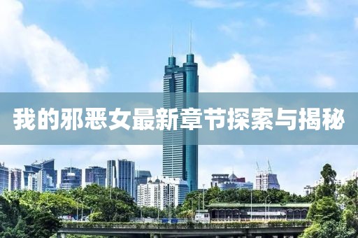 我的邪惡女最新章節(jié)探索與揭秘
