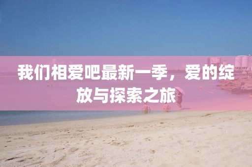 我們相愛吧最新一季，愛的綻放與探索之旅