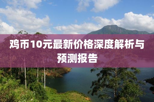 雞幣10元最新價格深度解析與預(yù)測報告