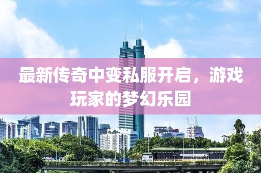 最新傳奇中變私服開啟，游戲玩家的夢幻樂園