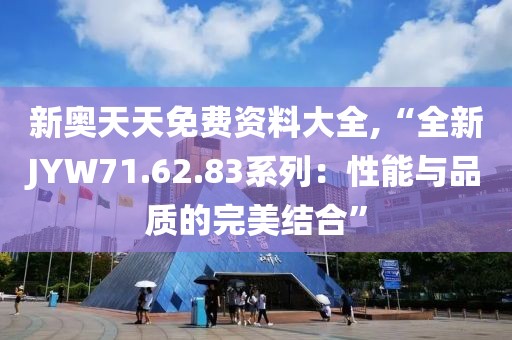 新奧天天免費資料大全,“全新JYW71.62.83系列：性能與品質(zhì)的完美結(jié)合”
