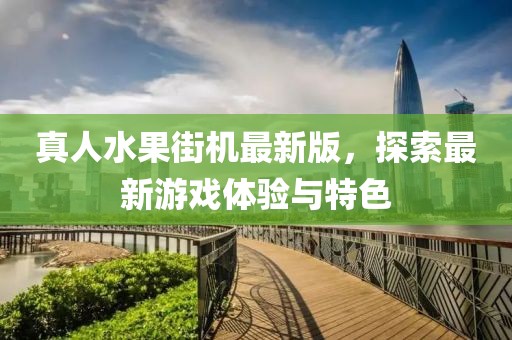 真人水果街機(jī)最新版，探索最新游戲體驗(yàn)與特色