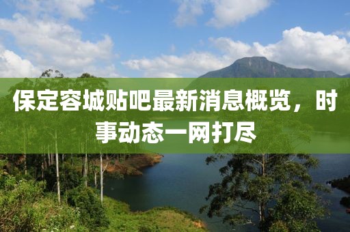 保定容城貼吧最新消息概覽，時事動態(tài)一網(wǎng)打盡