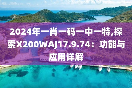 2024年一肖一碼一中一特,探索X200WAJ17.9.74：功能與應(yīng)用詳解
