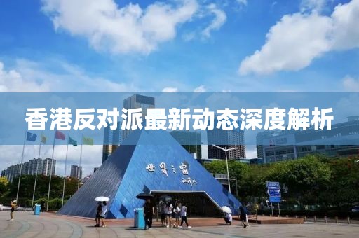 香港反對派最新動態(tài)深度解析