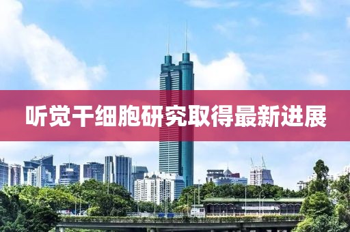聽覺干細胞研究取得最新進展