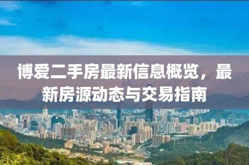 博愛二手房最新信息概覽，最新房源動(dòng)態(tài)與交易指南