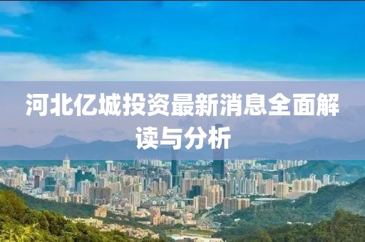 河北億城投資最新消息全面解讀與分析