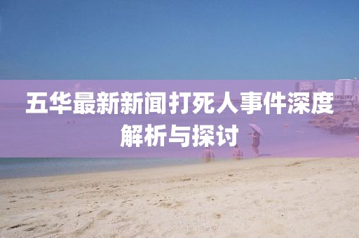 五華最新新聞打死人事件深度解析與探討
