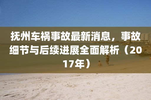 撫州車禍?zhǔn)鹿首钚孪ⅲ鹿始?xì)節(jié)與后續(xù)進(jìn)展全面解析（2017年）