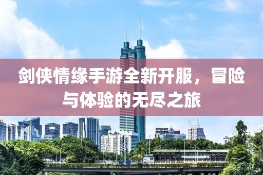 劍俠情緣手游全新開(kāi)服，冒險(xiǎn)與體驗(yàn)的無(wú)盡之旅